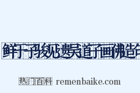 鲜于子骏见遗吴道子画佛造句是什么意思的图片